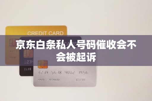 京東白條逾期后接到私人號碼催收，會被起訴嗎？解析金融機構委托催收的法律邊界